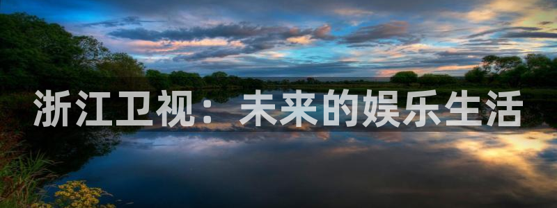 众腾娱乐：浙江卫视：未来的娱乐生活