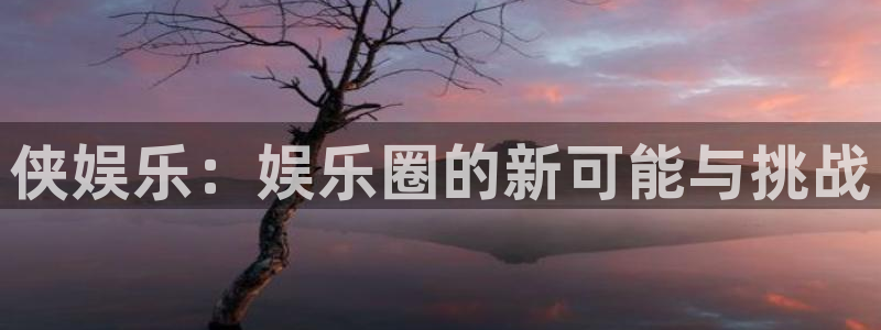 众腾娱乐：侠娱乐：娱乐圈的新可能与挑战