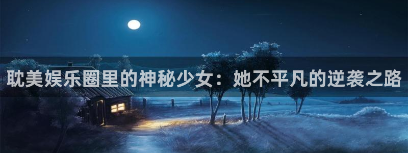 众腾娱乐：耽美娱乐圈里的神秘少女：她不平凡的逆袭之路