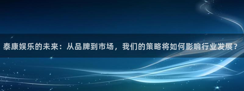 众腾娱乐：泰康娱乐的未来：从品牌到市场，我们的策略将如何影响行业发展？