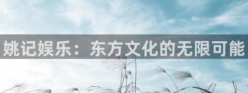 众腾娱乐：姚记娱乐：东方文化的无限可能